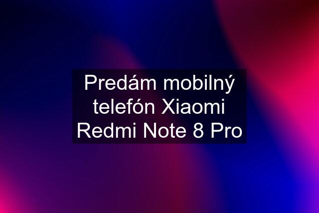 Predám mobilný telefón Xiaomi Redmi Note 8 Pro