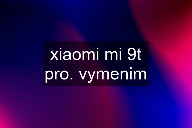 xiaomi mi 9t pro. vymenim