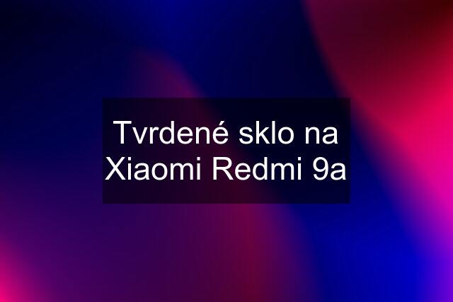 Tvrdené sklo na Xiaomi Redmi 9a