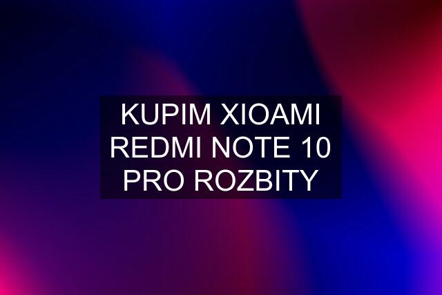 KUPIM XIOAMI REDMI NOTE 10 PRO ROZBITY