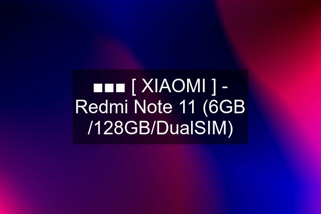 ■■■ [ XIAOMI ] - Redmi Note 11 (6GB /128GB/DualSIM)