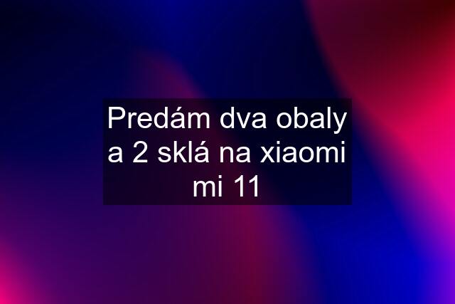 Predám dva obaly a 2 sklá na xiaomi mi 11