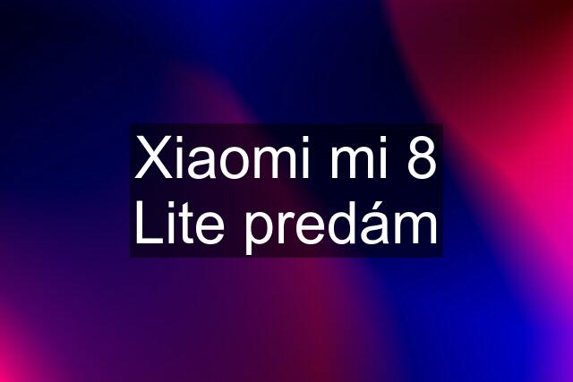 Xiaomi mi 8 Lite predám