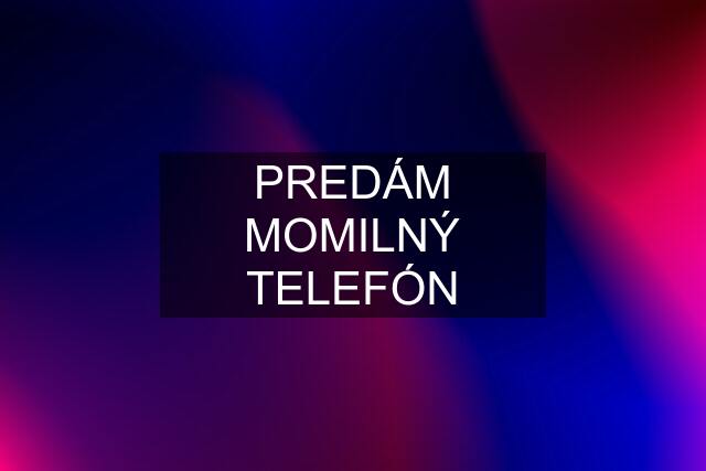 PREDÁM MOMILNÝ TELEFÓN