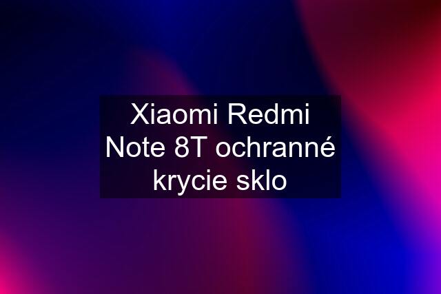 Xiaomi Redmi Note 8T ochranné krycie sklo