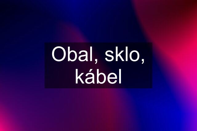 Obal, sklo, kábel