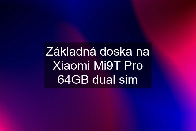 Základná doska na Xiaomi Mi9T Pro 64GB dual sim