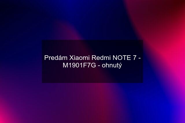 Predám Xiaomi Redmi NOTE 7 - M1901F7G - ohnutý