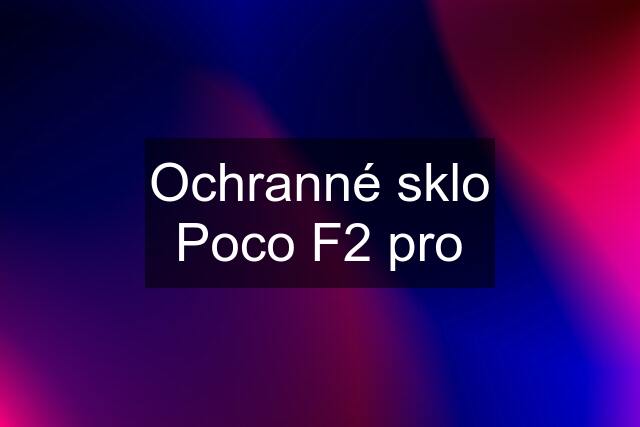 Ochranné sklo Poco F2 pro