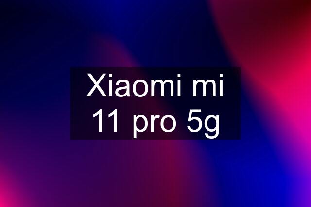 Xiaomi mi 11 pro 5g