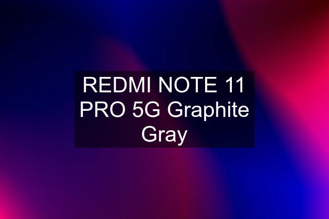 REDMI NOTE 11 PRO 5G Graphite Gray