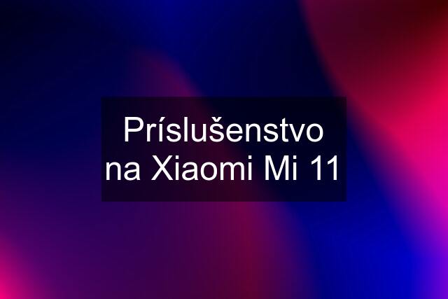 Príslušenstvo na Xiaomi Mi 11