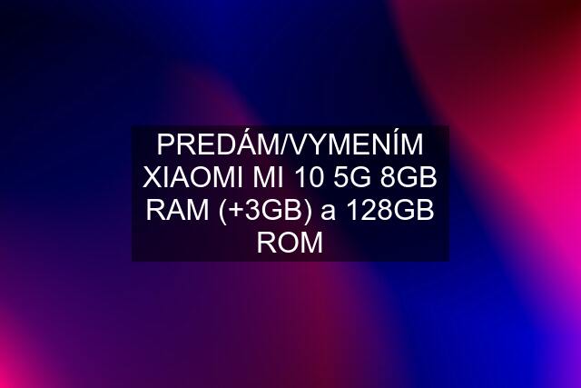 PREDÁM/VYMENÍM XIAOMI MI 10 5G 8GB RAM (+3GB) a 128GB ROM