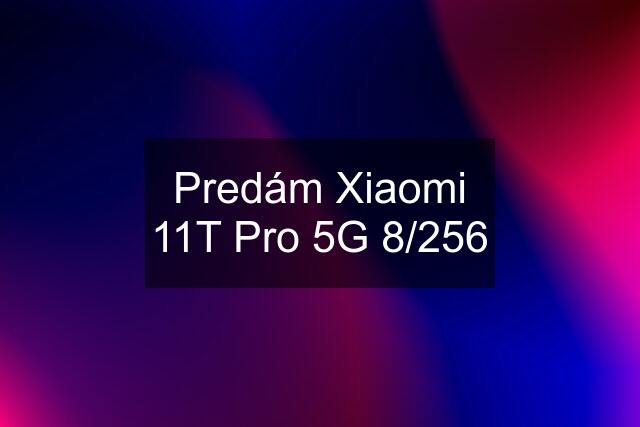 Predám Xiaomi 11T Pro 5G 8/256