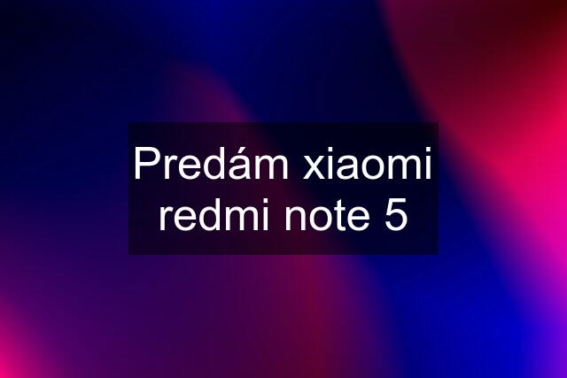 Predám xiaomi redmi note 5