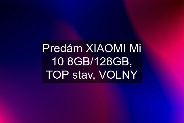 Predám XIAOMI Mi 10 8GB/128GB, TOP stav, VOLNY