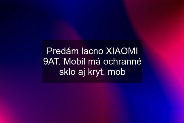 Predám lacno XIAOMI 9AT. Mobil má ochranné sklo aj kryt, mob