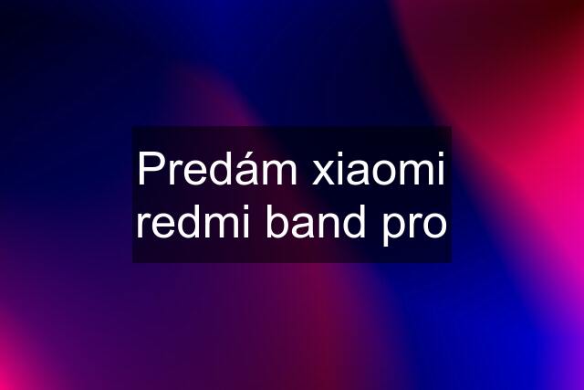 Predám xiaomi redmi band pro