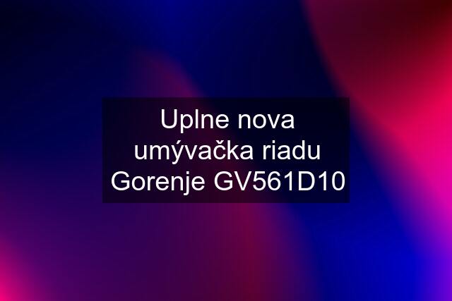 Uplne nova umývačka riadu Gorenje GV561D10