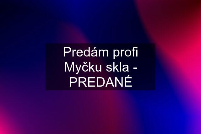 Predám profi Myčku skla - PREDANÉ