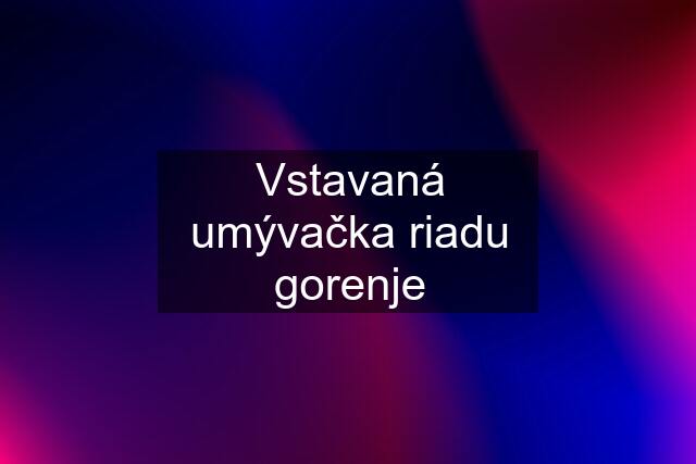 Vstavaná umývačka riadu gorenje