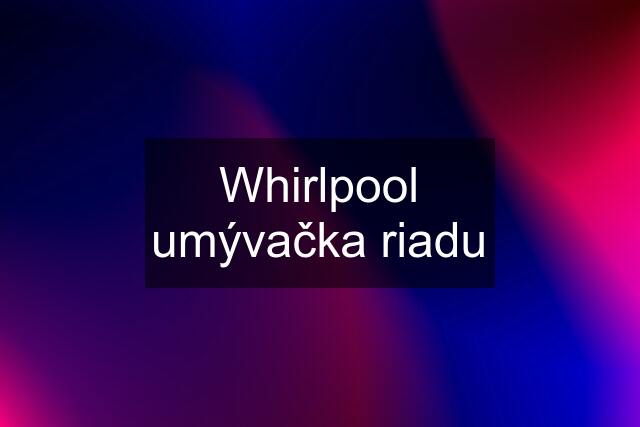 Whirlpool umývačka riadu