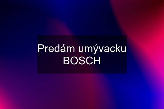 Predám umývacku BOSCH