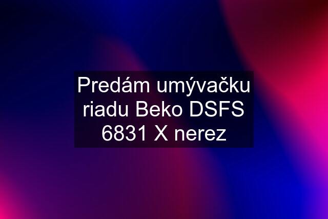 Predám umývačku riadu Beko DSFS 6831 X nerez