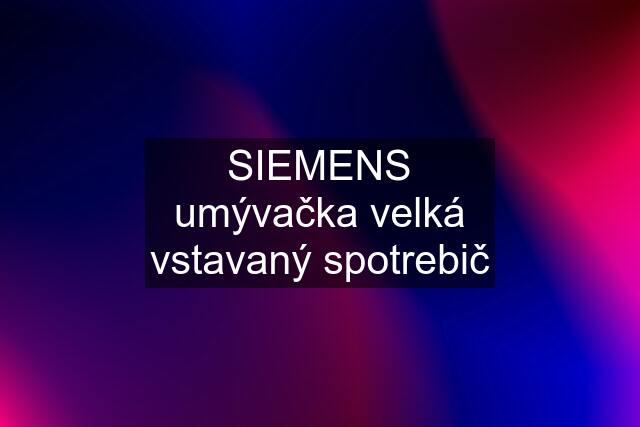 SIEMENS umývačka velká vstavaný spotrebič