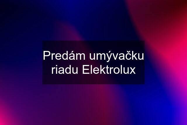 Predám umývačku riadu Elektrolux