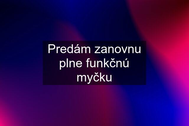 Predám zanovnu plne funkčnú myčku