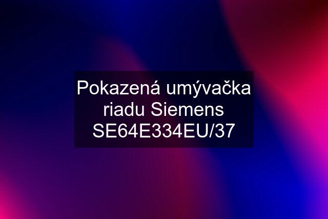 Pokazená umývačka riadu Siemens SE64E334EU/37