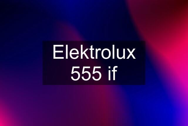 Elektrolux 555 if