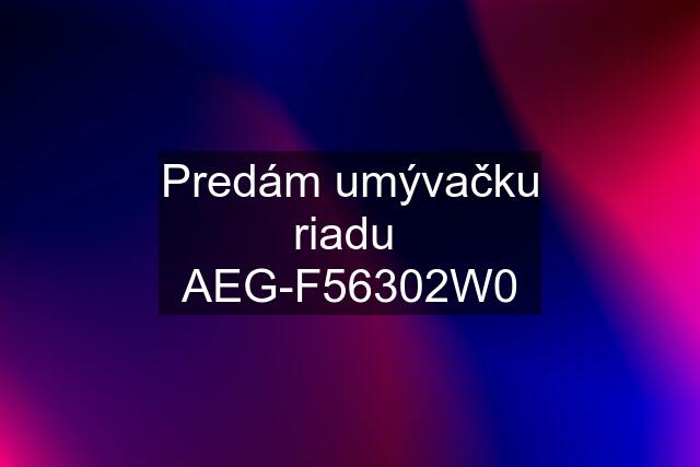 Predám umývačku riadu  AEG-F56302W0