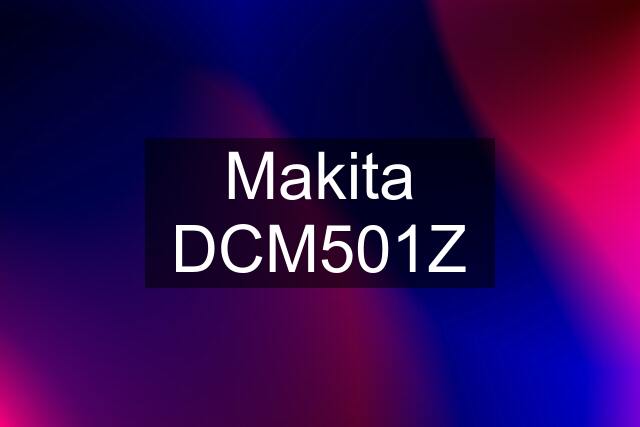 Makita DCM501Z