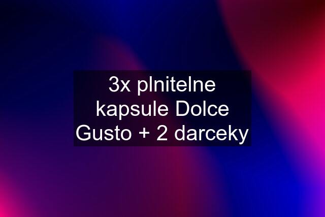 3x plnitelne kapsule Dolce Gusto + 2 darceky