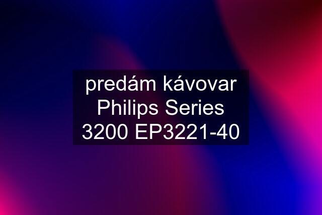 predám kávovar Philips Series 3200 EP3221-40