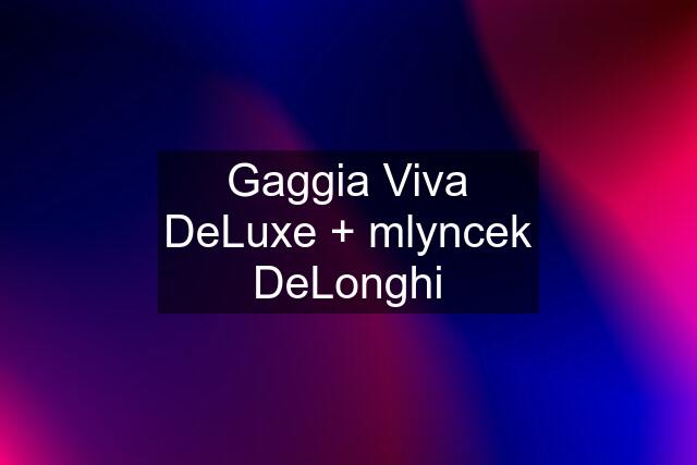 Gaggia Viva DeLuxe + mlyncek DeLonghi