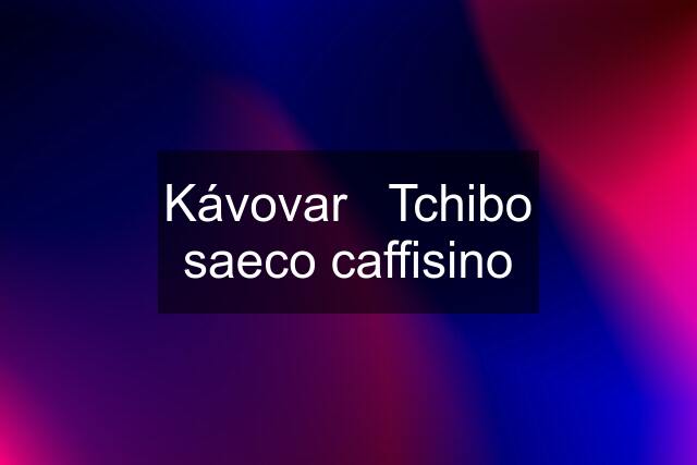 Kávovar   Tchibo saeco caffisino