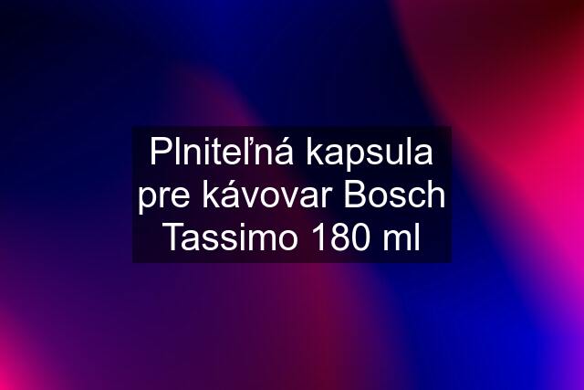 Plniteľná kapsula pre kávovar Bosch Tassimo 180 ml