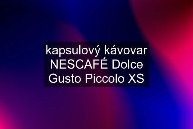 kapsulový kávovar NESCAFÉ Dolce Gusto Piccolo XS