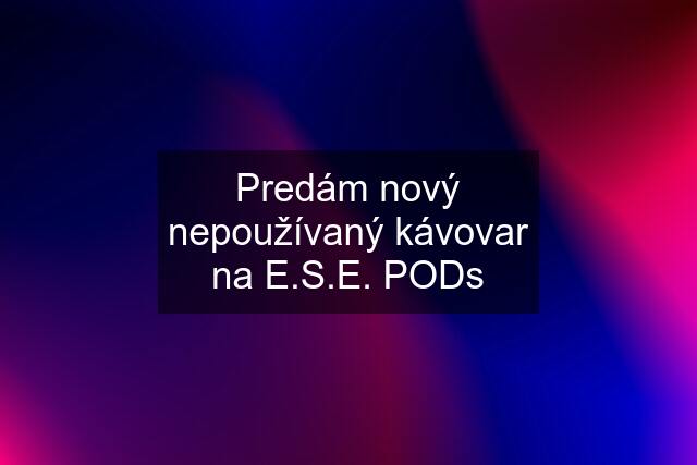 Predám nový nepoužívaný kávovar na E.S.E. PODs