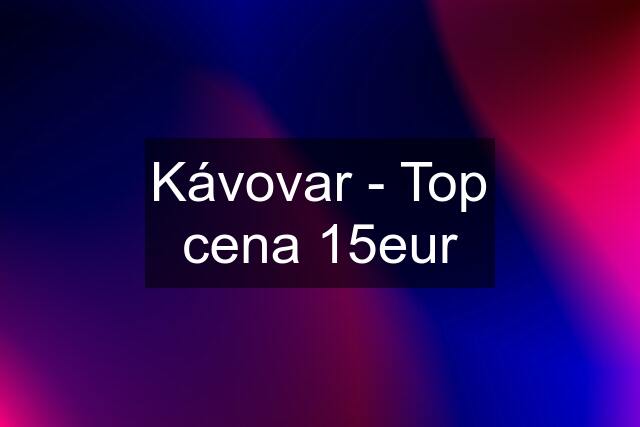 Kávovar - Top cena 15eur