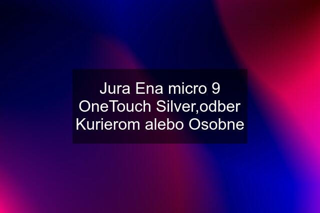 Jura Ena micro 9 OneTouch Silver,odber Kurierom alebo Osobne