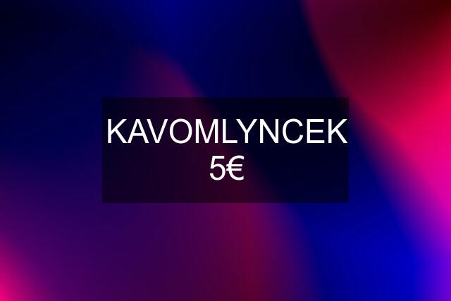 KAVOMLYNCEK 5€