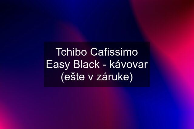 Tchibo Cafissimo Easy Black - kávovar (ešte v záruke)