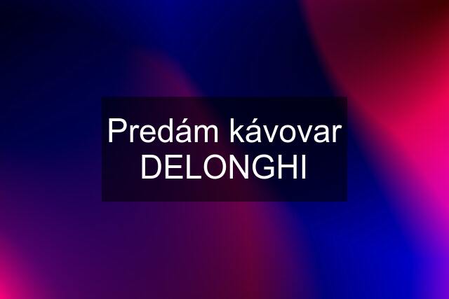 Predám kávovar DELONGHI