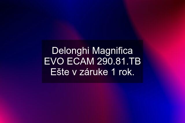 Delonghi Magnifica EVO ECAM 290.81.TB Ešte v záruke 1 rok.