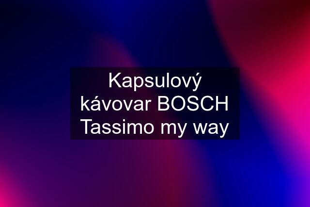 Kapsulový kávovar BOSCH Tassimo my way