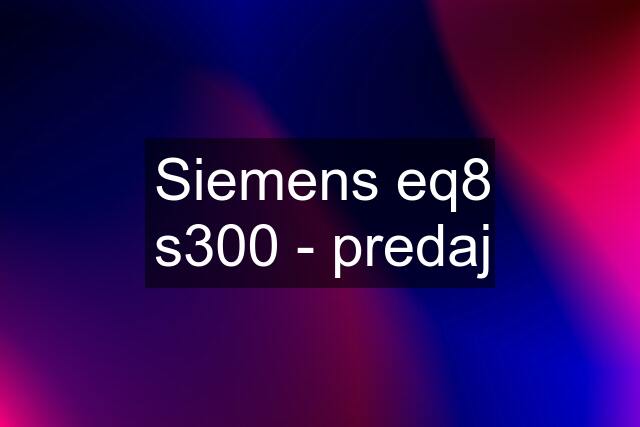 Siemens eq8 s300 - predaj